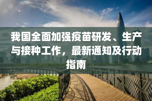 我国全面加强疫苗研发、生产与接种工作，最新通知及行动指南