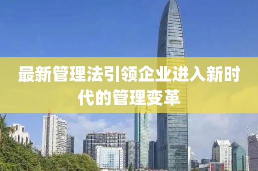 最新管理法引领企业进入新时代的管理变革