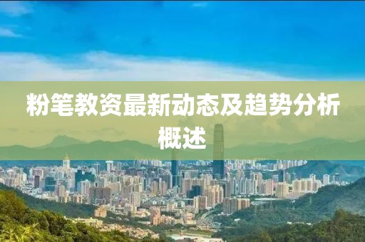 粉笔教资最新动态及趋势分析概述