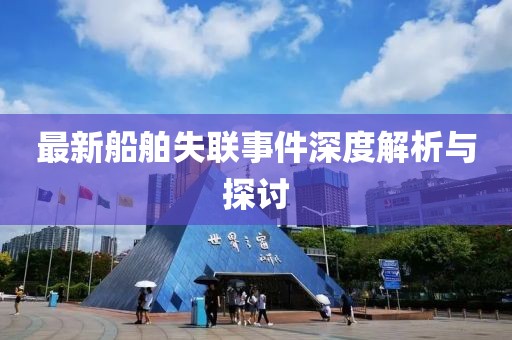 最新船舶失联事件深度解析与探讨