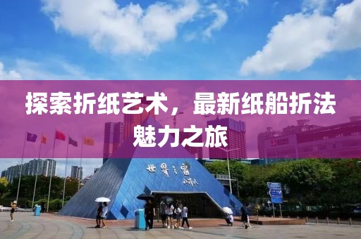 探索折纸艺术，最新纸船折法魅力之旅