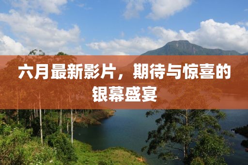 六月最新影片，期待与惊喜的银幕盛宴