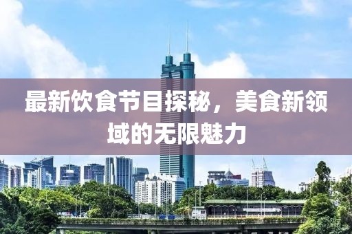 最新饮食节目探秘，美食新领域的无限魅力