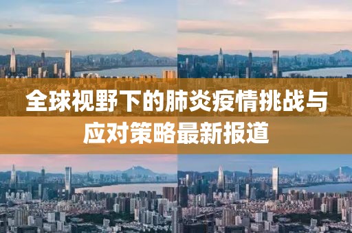 全球视野下的肺炎疫情挑战与应对策略最新报道