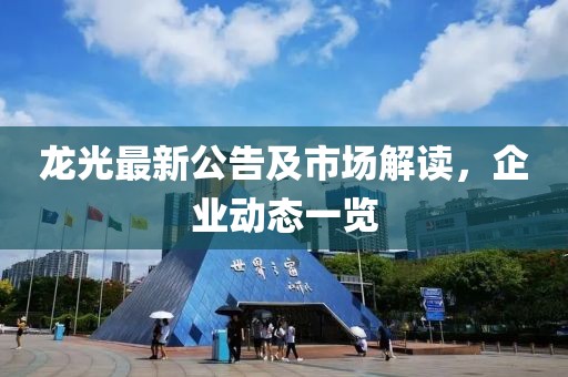 龙光最新公告及市场解读，企业动态一览
