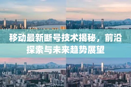 移动最新断号技术揭秘，前沿探索与未来趋势展望
