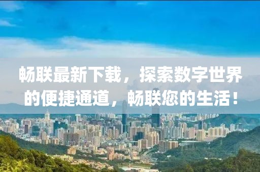 畅联最新下载，探索数字世界的便捷通道，畅联您的生活！