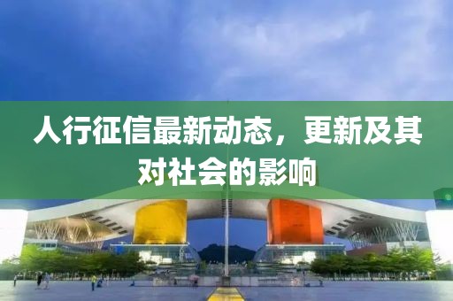 人行征信最新动态，更新及其对社会的影响