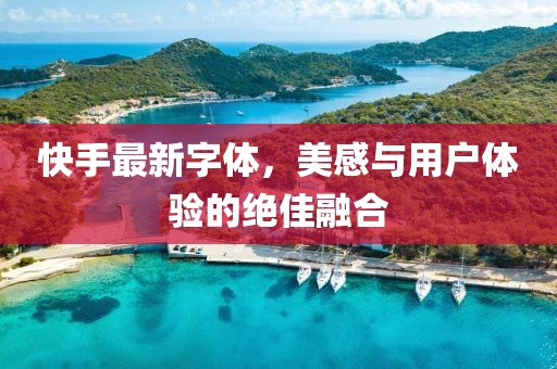 快手最新字体，美感与用户体验的绝佳融合
