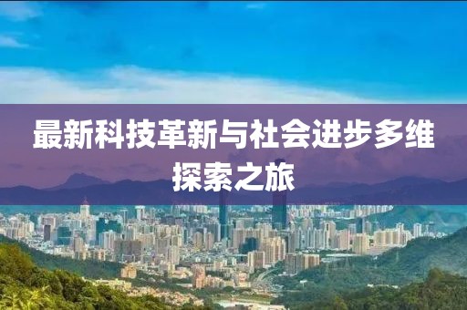 最新科技革新与社会进步多维探索之旅