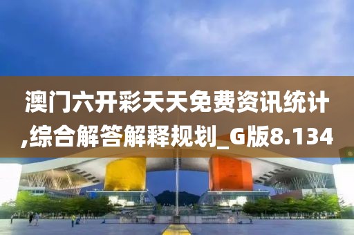 澳门六开彩天天免费资讯统计,综合解答解释规划_G版8.134