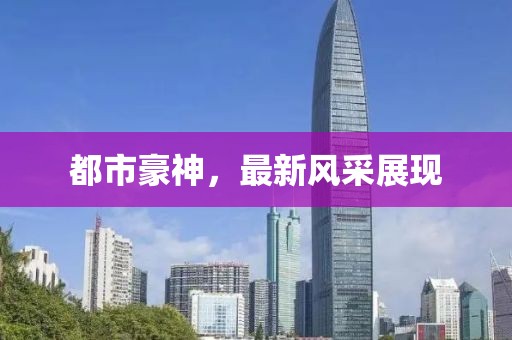 都市豪神，最新风采展现