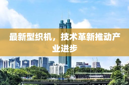 最新型织机，技术革新推动产业进步