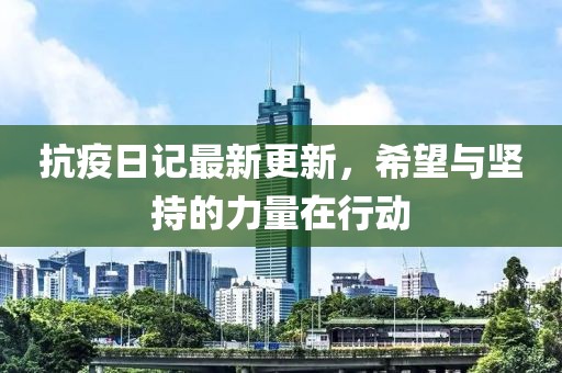 抗疫日记最新更新，希望与坚持的力量在行动