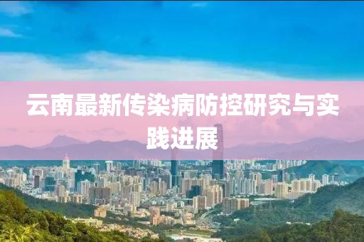 云南最新传染病防控研究与实践进展