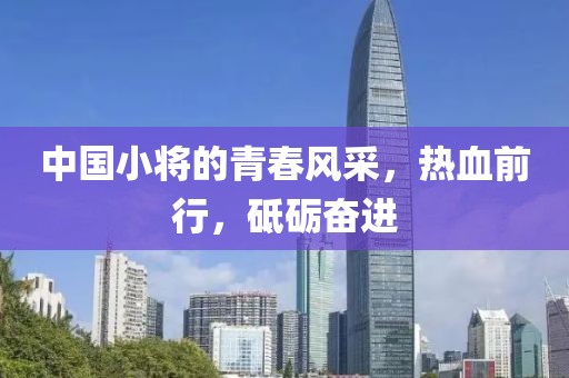 中国小将的青春风采，热血前行，砥砺奋进