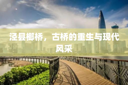 泾县榔桥，古桥的重生与现代风采