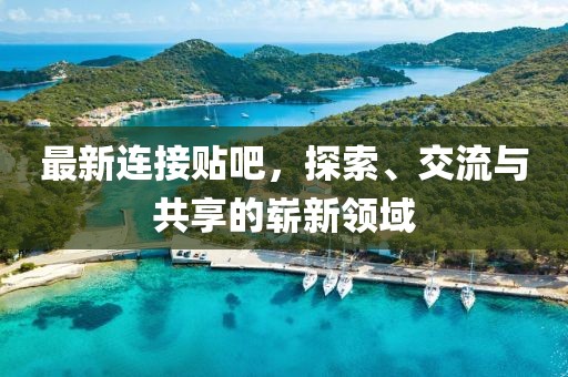 最新连接贴吧，探索、交流与共享的崭新领域
