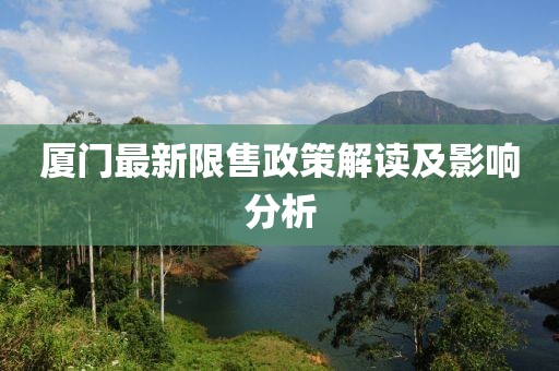 厦门最新限售政策解读及影响分析
