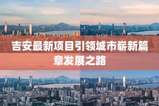 吉安最新项目引领城市崭新篇章发展之路