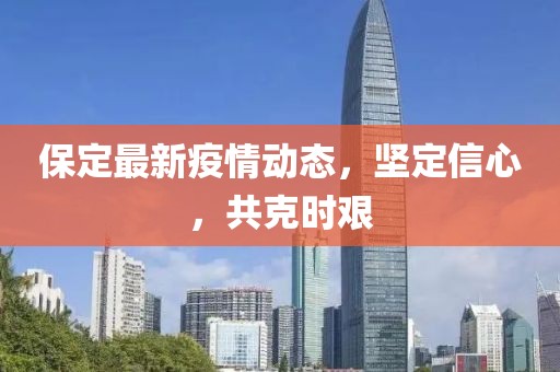 保定最新疫情动态，坚定信心，共克时艰