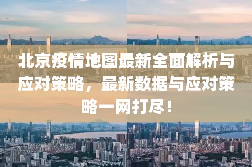 北京疫情地图最新全面解析与应对策略，最新数据与应对策略一网打尽！