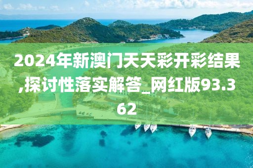 2024年新澳门天天彩开彩结果,探讨性落实解答_网红版93.362