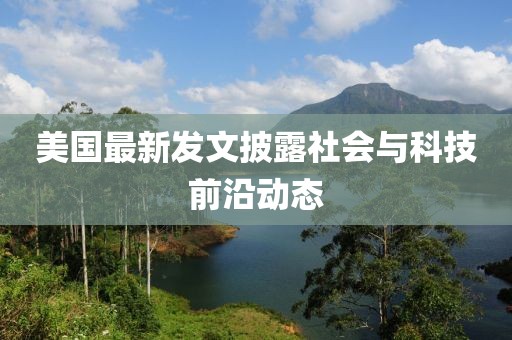 美国最新发文披露社会与科技前沿动态