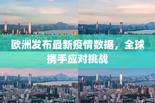 欧洲发布最新疫情数据，全球携手应对挑战
