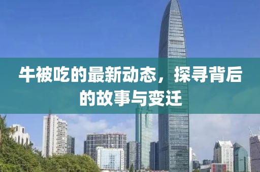 牛被吃的最新动态，探寻背后的故事与变迁
