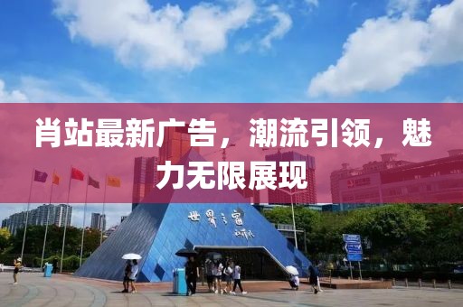 肖站最新广告，潮流引领，魅力无限展现
