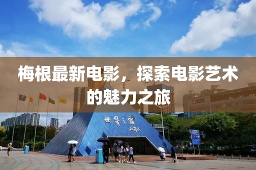 梅根最新电影，探索电影艺术的魅力之旅