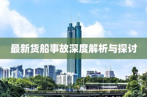 最新货船事故深度解析与探讨
