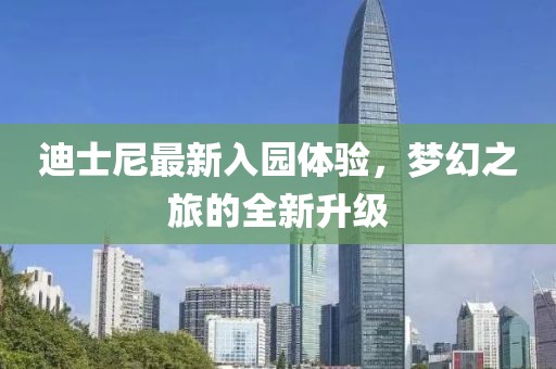迪士尼最新入园体验，梦幻之旅的全新升级