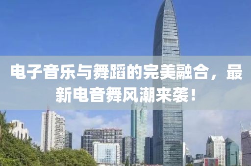 电子音乐与舞蹈的完美融合，最新电音舞风潮来袭！