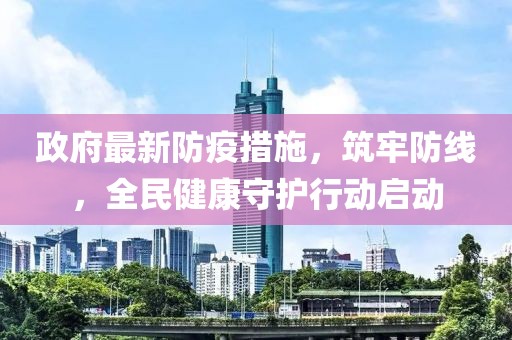 政府最新防疫措施，筑牢防线，全民健康守护行动启动