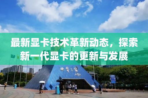 最新显卡技术革新动态，探索新一代显卡的更新与发展