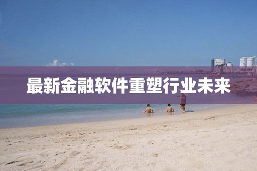 最新金融软件重塑行业未来