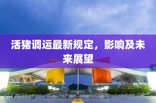 活猪调运最新规定，影响及未来展望