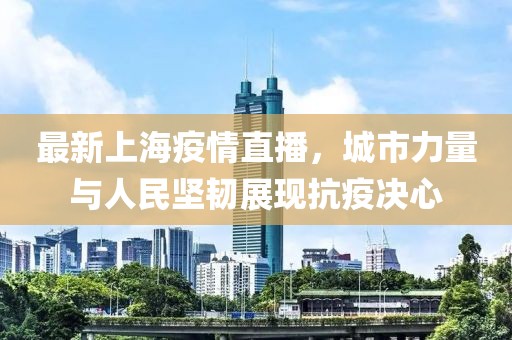 最新上海疫情直播，城市力量与人民坚韧展现抗疫决心