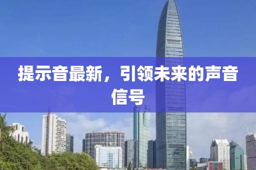 提示音最新，引领未来的声音信号