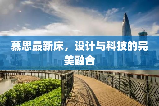 慕思最新床，设计与科技的完美融合