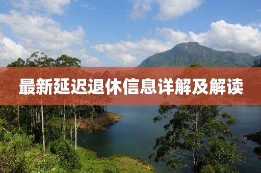 最新延迟退休信息详解及解读