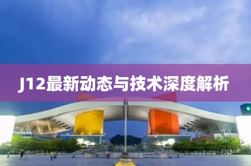 J12最新动态与技术深度解析