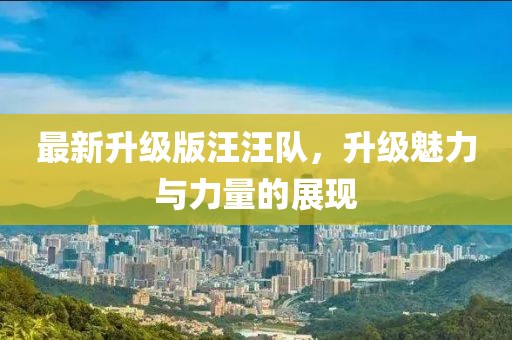 最新升级版汪汪队，升级魅力与力量的展现