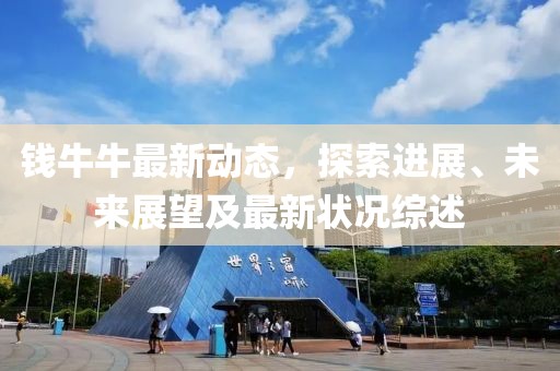 钱牛牛最新动态，探索进展、未来展望及最新状况综述