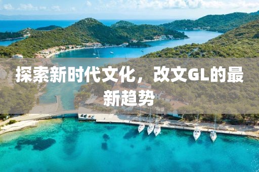 探索新时代文化，改文GL的最新趋势