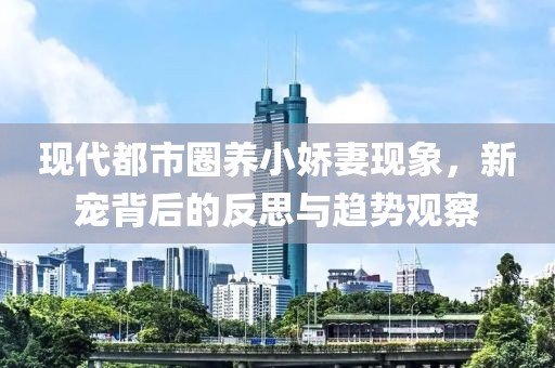 现代都市圈养小娇妻现象，新宠背后的反思与趋势观察