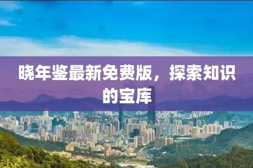 晓年鉴最新免费版，探索知识的宝库