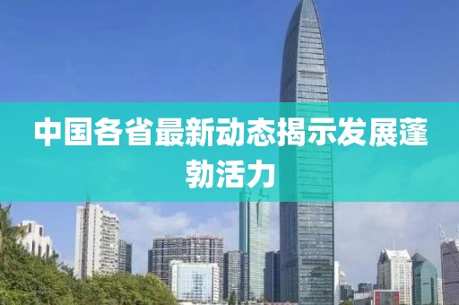 中国各省最新动态揭示发展蓬勃活力